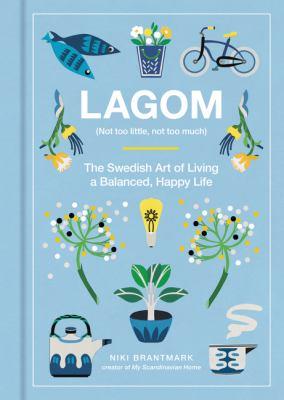 Lagom : (not too little, not too much) : the Swedish art of living a balanced, happy life